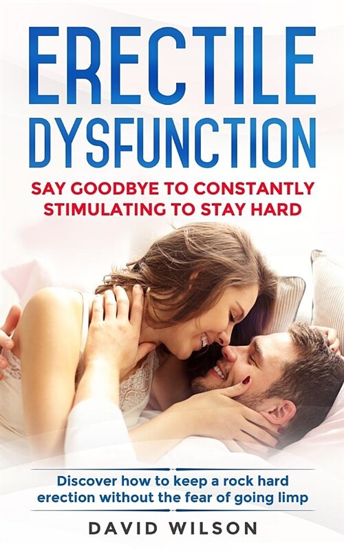 Erectile Dysfunction: Say Goodbye To Constantly Stimulating To Stay Hard. Discover How To Keep A Rock Hard Erection Without The Fear Of Goin (Paperback)