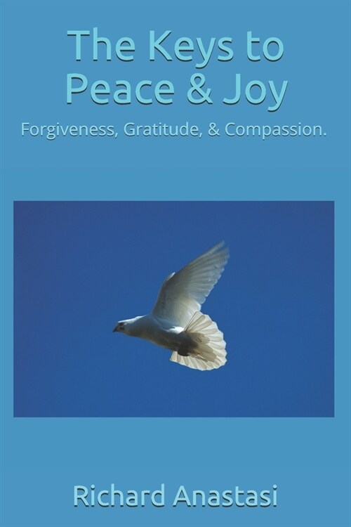 The Keys to Peace & Joy: Forgiveness, Gratitude & Compassion (Paperback)