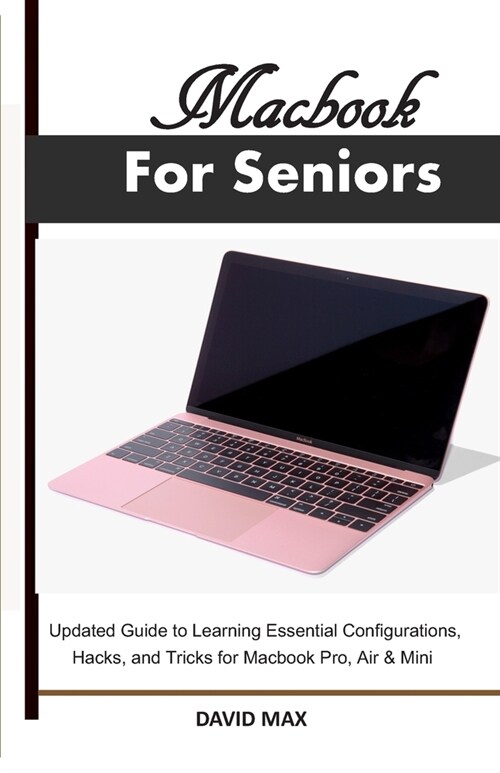 Macbook For Seniors: Updated Guide to Learning Essential Configurations, Hacks, and Tricks for Macbook Pro, Air & Mini (Paperback)