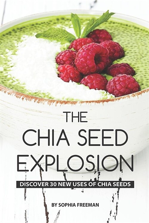 The Chia Seed Explosion: Discover 30 New Uses of Chia Seeds (Paperback)