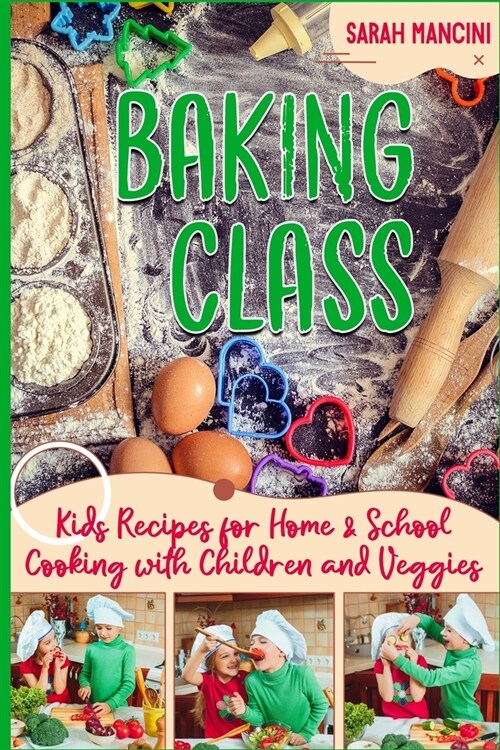 Baking Class -: Cooking with Children & Veggies - Kids funny Recipes for Home and School - Getting Your Child to Eat Vegetables (Paperback)