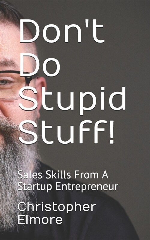 Dont Do Stupid Stuff!: Sales Skills From A Startup Entrepreneur (Paperback)