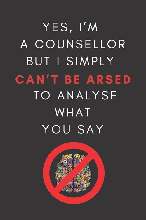 Yes, Im A Counsellor But I Simply Cant Be Arsed To Analyse What You Say: Novelty Notebook Gift For Frustrated Therapists (Paperback)