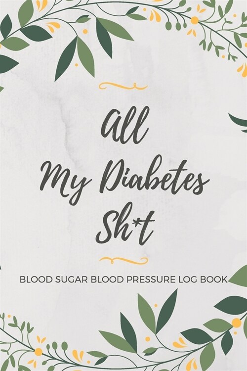 All My Diabetes Sh*t Blood Sugar Blood Pressure Log Book: V.1 Floral Glucose Tracking Log Book 54 Weeks with Monthly Review Monitor Your Health (1 Yea (Paperback)