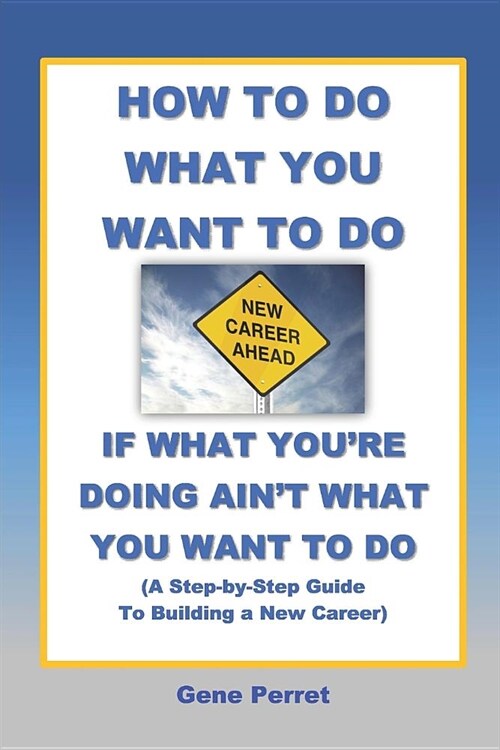 How to Do What You Want to Do If What Youre Doing Aint What You Want to Do: A Practical Guide to Beginning a New Career (Paperback)