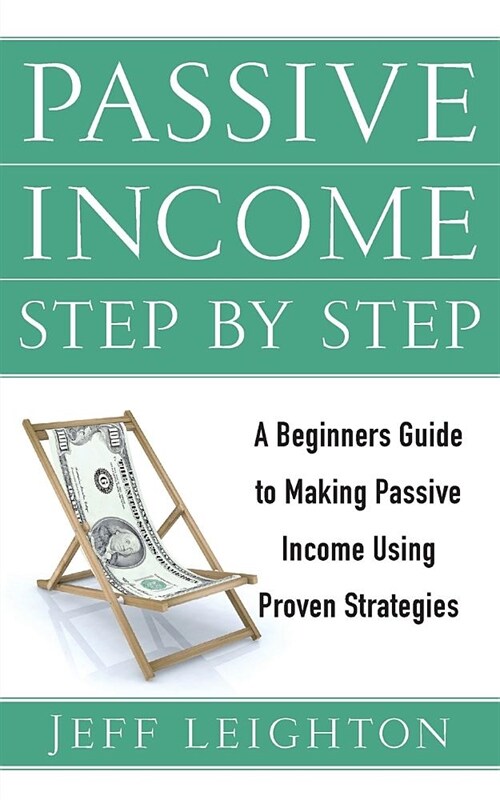 Passive Income Step by Step: A Beginners Guide to Making Passive Income Using Proven Strategies (Paperback)