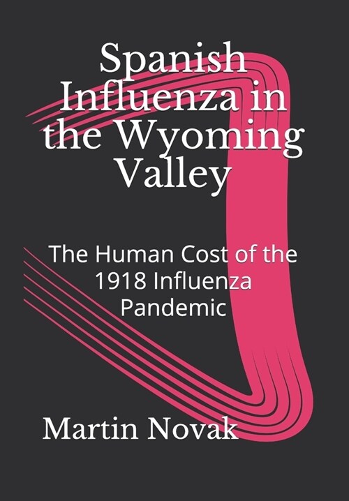 Spanish Influenza in the Wyoming Valley: The Human Cost of the 1918 Influenza Pandemic (Paperback)