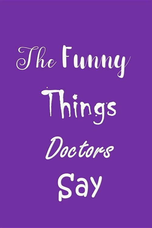 The Funny Things Doctors Say: Memorable Sayings Book - Handy Carry Around Size - Amusing Smiley Interior - Unique Purple Cover (Paperback)