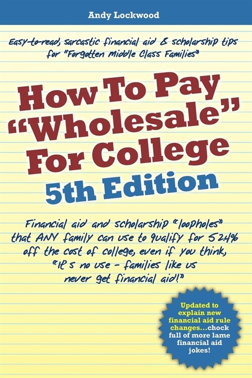 How to Pay Wholesale for College - 5th Edition: Financial aid and scholarship loopholes that ANY family can use to qualify for 52.4% off the cost (Paperback)