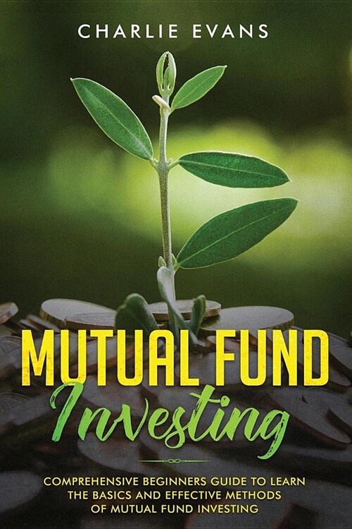Mutual Fund Investing: Comprehensive Beginners Guide to Learn the Basics and Effective Methods of Mutual Fund Investing (Paperback)