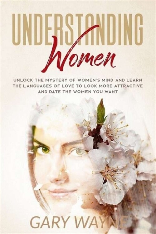 Understanding Women: Unlock The Mystery Of Womens Mind And Learn The Languages Of Love To Look More Attractive And Date The Women You Want (Paperback)