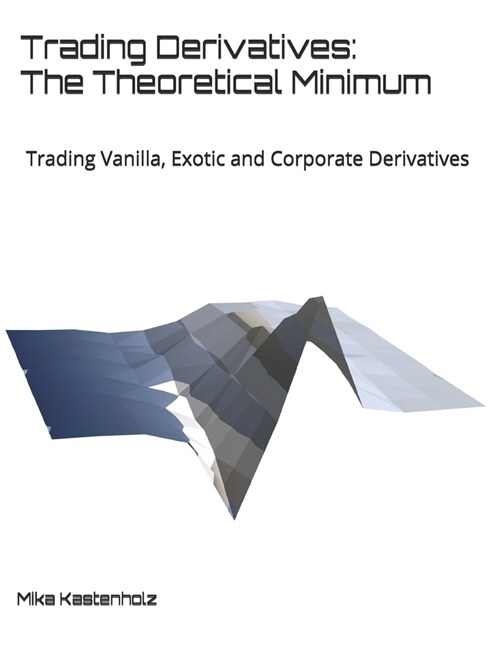 Trading Derivatives: The Theoretical Minimum: Trading Vanilla, Exotic and Corporate Derivatives (Paperback)