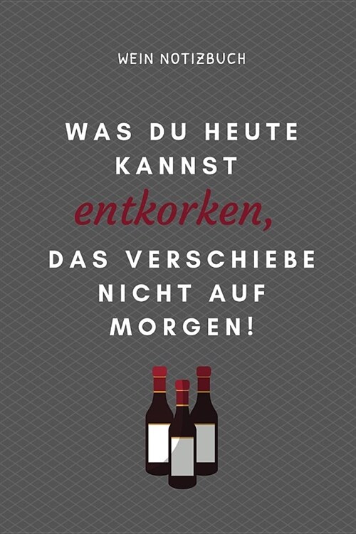 Was Du Heute Kannst Entkorken, Das Verschiebe Nicht Aus Morgen! Wein Notizbuch: A4 52 Wochen Kalender als Geschenk f? Wein-liebhaber, Weinkenner, Win (Paperback)