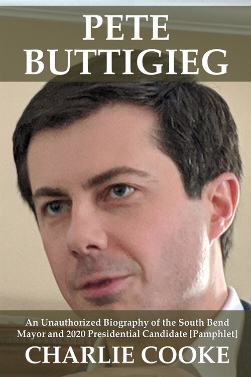 Pete Buttigieg: An Unauthorized Biography of the South Bend Mayor and 2020 Presidential Candidate [Pamphlet] (Paperback)