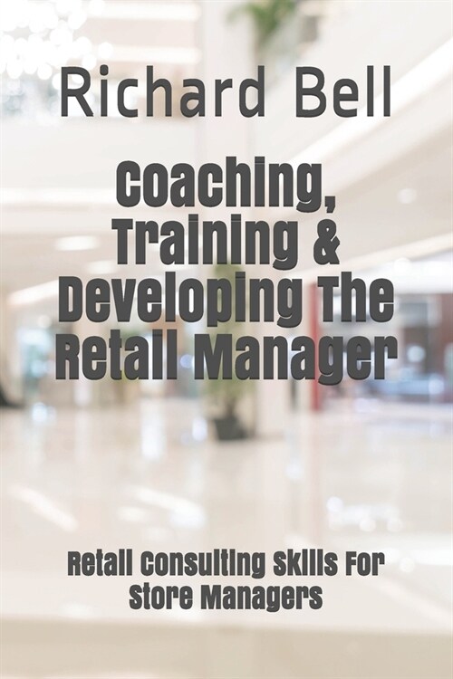 Coaching, Training & Developing The Retail Manager: Retail Consulting Skills For Store Managers (Paperback)
