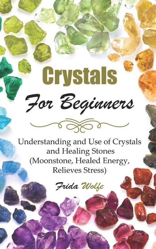 Crystals For Beginners: Understanding and Use of Crystals and Healing Stones (Moonstone, Healed Energy, Relieves Stress) (Paperback)