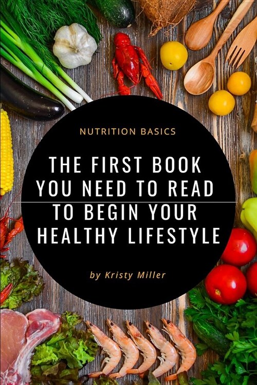 Nutrition Basics: The First Book You Need to Read to Begin a Healthy Lifestyle (Paperback)