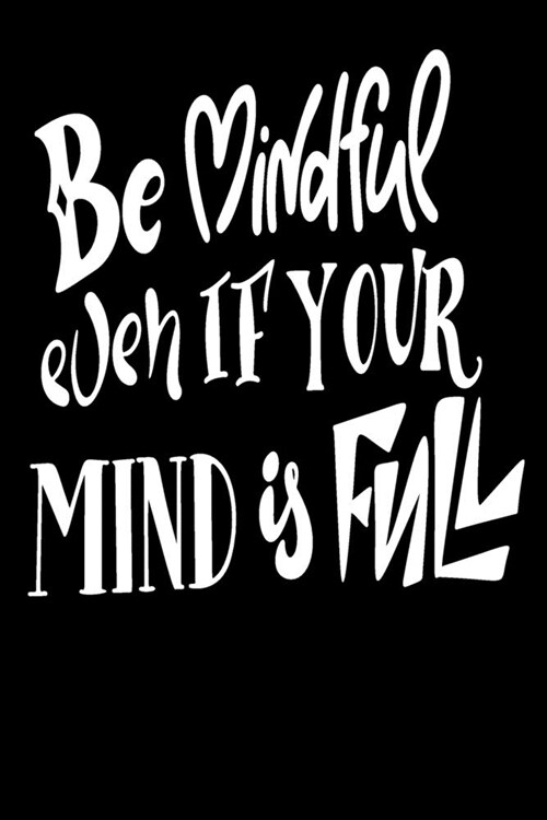 Be Mindful Even If Your Mind Is Full: 6x9 College Ruled Line Paper 150 Pages (Paperback)