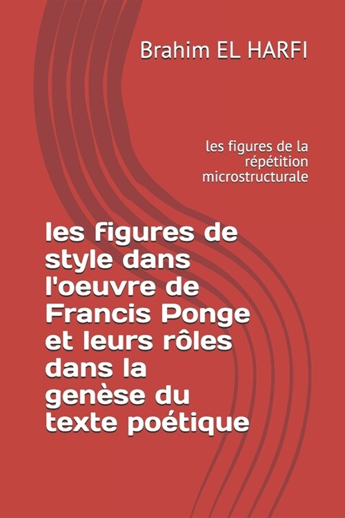 les figures de style dans loeuvre de Francis Ponge et leurs r?es dans la gen?e du texte po?ique: les figures de la r??ition microstructurale (Paperback)