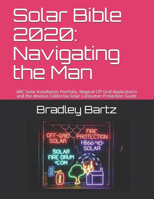 Solar Bible 2020: Navigating the Man: ABC Solar Installation Portfolio, Magical Off Grid Applications and the devious California Solar C (Paperback)