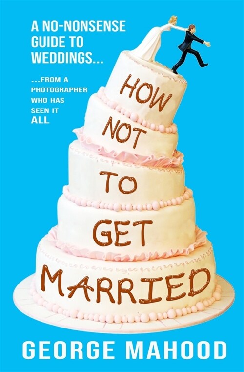 How Not to Get Married: A no-nonsense guide to weddings... from a photographer who has seen it ALL (Paperback)