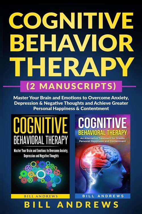 Cognitive Behavior Therapy (2 Manuscripts) - Master Your Brain and Emotions to Overcome Anxiety, Depression & Negative Thoughts and Achieve Greater Pe (Paperback)