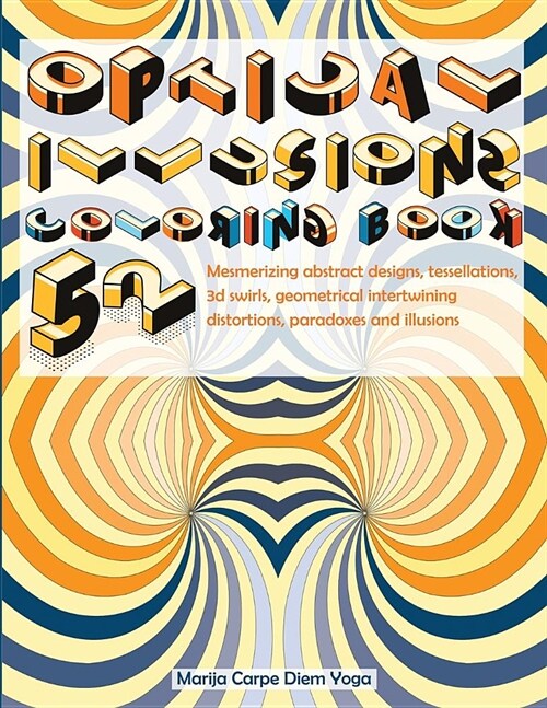 Optical Illusions Coloring Book: 52 Mesmerizing Abstract Designs, Tessellations, 3D Swirls, Geometrical Intertwining Distortions, Paradoxes and Illusi (Paperback)