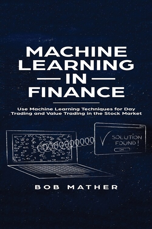 Machine Learning in Finance: Use Machine Learning Techniques for Day Trading and Value Trading in the Stock Market (Hardcover)