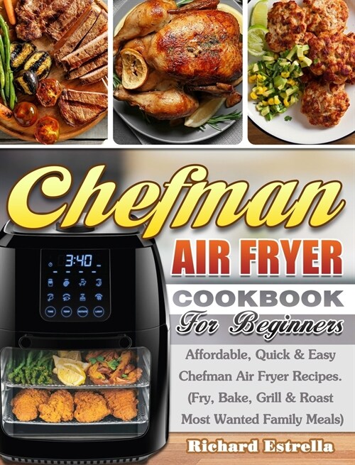 CHEFMAN AIR FRYER Cookbook For Beginners: Affordable, Quick & Easy Chefman Air Fryer Recipes. (Fry, Bake, Grill & Roast Most Wanted Family Meals) (Hardcover)
