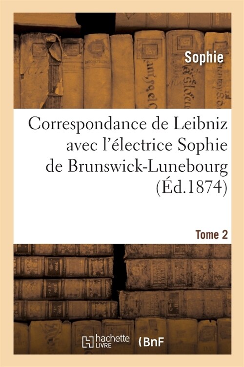 Correspondance de Leibniz avec l?ectrice Sophie de Brunswick-Lunebourg. Tome 2 (Paperback)
