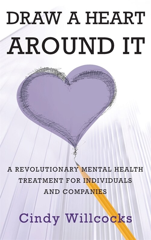 Draw A Heart Around It: A revolutionary mental health treatment for individuals and companies (Hardcover)