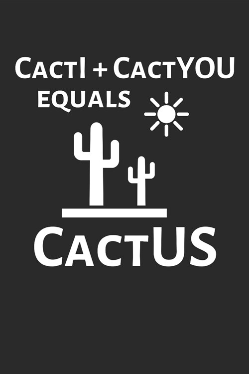 CactI + CactYOU equals CactUS: Funny Cactus Notebook: Cactus Indoor Garden - Succulent - Feather - Cacti Nature - Prairie - Hardy Radial Spines - Gif (Paperback)