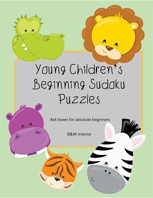 Young Childrens Beginning Sudoku Puzzles: 4x4 boxes for absolute beginners, kid friendly, B&W interior, cute animal faces theme (Paperback)