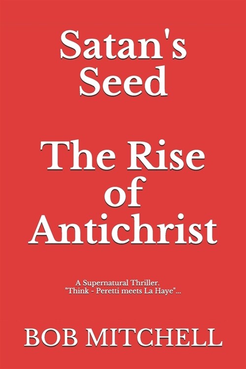 Satans Seed The Rise of Antichrist: Book one of an end times supernatural thriller series: Think - Peretti meets La Haye ...makes more sense than (Paperback)