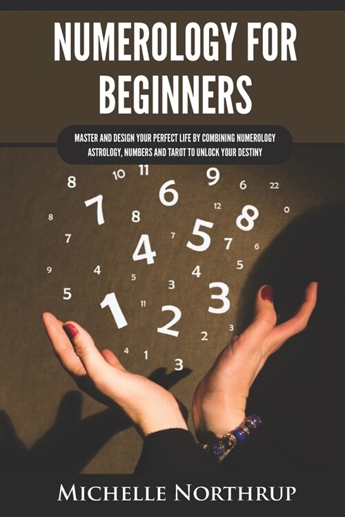 Numerology for Beginners: Master and Design Your Perfect Life by Combining Numerology, Astrology, Numbers and Tarot to Unlock Your Destiny (Paperback)
