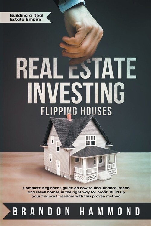 Real Estate Investing - Flipping Houses: Complete beginners guide on how to Find, Finance, Rehab and Resell Homes in the Right Way for Profit. Build (Paperback)