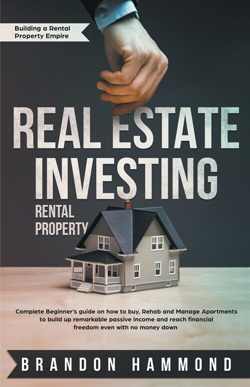 Real Estate Investing - Rental Property: Complete Beginners Guide on how to Buy, Rehab and Manage Apartments to Build up Remarkable Passive Income an (Paperback)