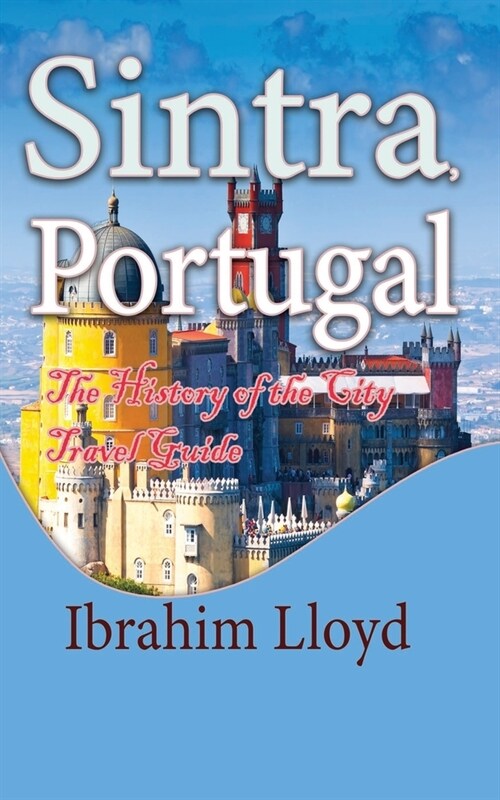 Sintra, Portugal: The History of the City Travel Guide (Paperback)