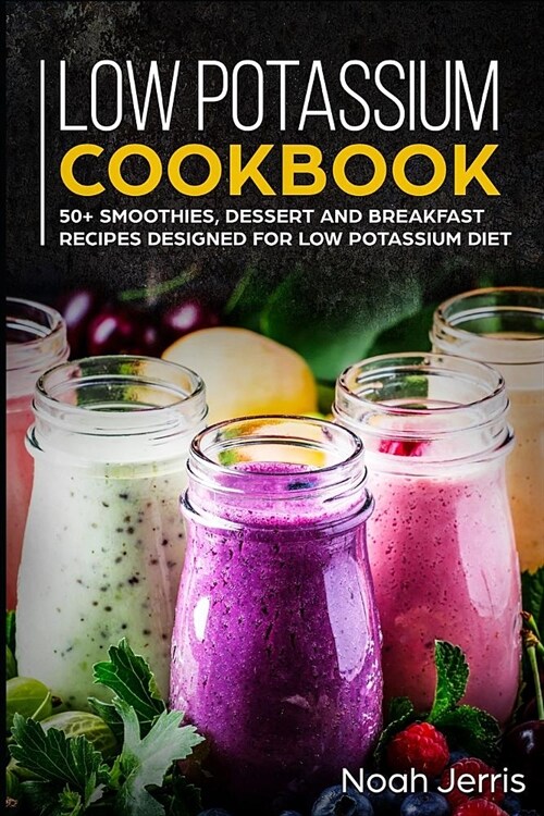 Low Potassium Cookbook: 50+ Smoothies, Dessert and Breakfast Recipes Designed for Low Potassium Diet (Paperback)