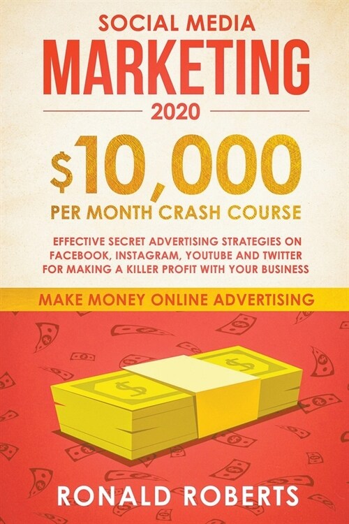 Social Media Marketing: $10,000/month Crash Course - Effective Secret Advertising Strategies on Facebook, Instagram, YouTube and Twitter for M (Paperback)
