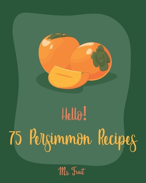 Hello! 75 Persimmon Recipes: Best Persimmon Cookbook Ever For Beginners [Book 1] (Paperback)
