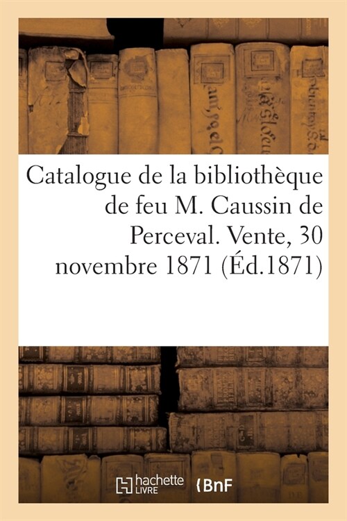 Catalogue de la biblioth?ue de feu M. Caussin de Perceval. Vente, 30 novembre 1871 (Paperback)