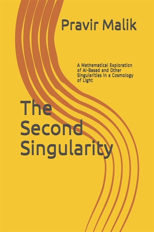 The Second Singularity: A Mathematical Exploration of AI-Based and Other Singularities in a Cosmology of Light (Paperback)