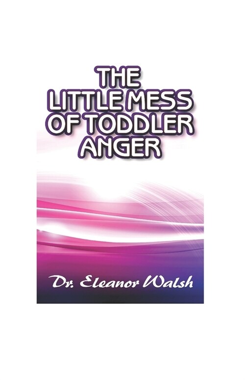 The Little MESS Of Toddler Anger: How To Quickly Recognized Toddlers Anger Tantrums Disorder Kinds, Triggers, And Urgent Way Out, So Kids Will Listen (Paperback)