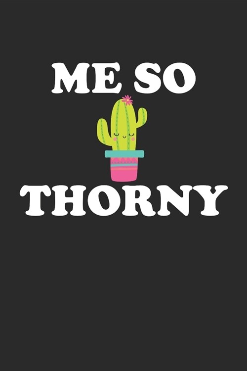 Me So Thorny: Funny Cactus Notebook: Cactus Indoor Garden - Succulent - Feather - Cacti Nature - Prairie - Hardy Radial Spines - Gif (Paperback)