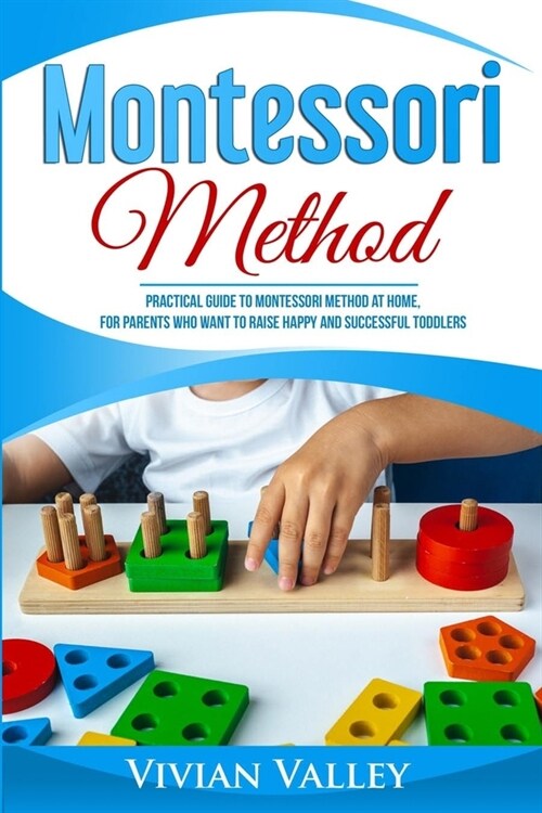 Montessori Method: Practical Guide To Montessori Method At Home, For Parents Who Want To Raise Happy And Successful Toddlers (Paperback)