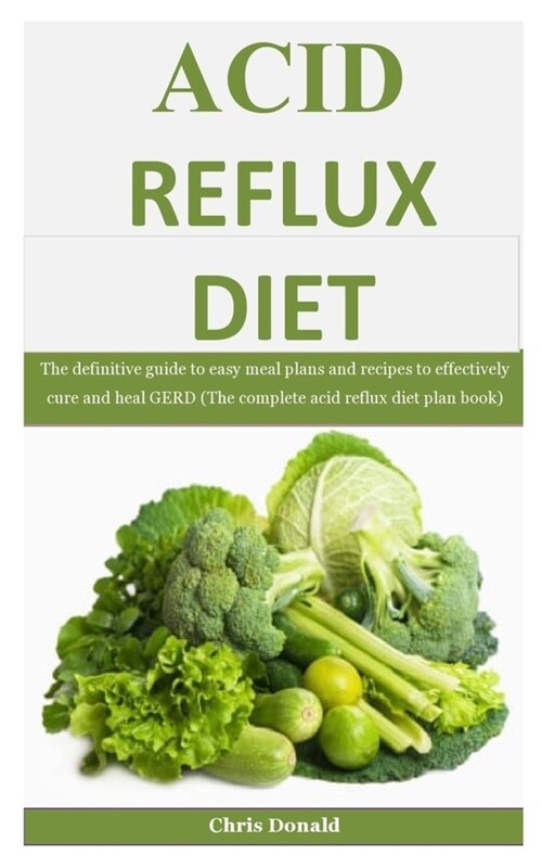 Acid Reflux Diet: The definitive guide to easy meal plans and recipes to effectively cure and heal GERD (The complete acid reflux diet p (Paperback)