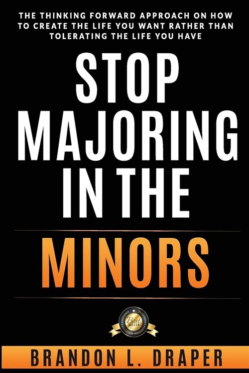 Stop Majoring In The Minors: The Thinking Forward Approach On How To Create The Life You Want Rather Than Tolerating The Life You Have (Paperback)