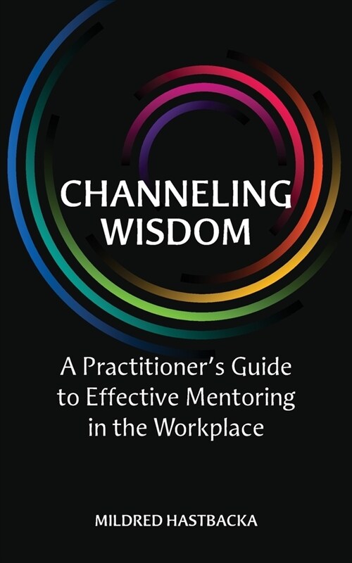 Channeling Wisdom: A Practitioners Guide to Effective Mentoring in the Workplace (Paperback)