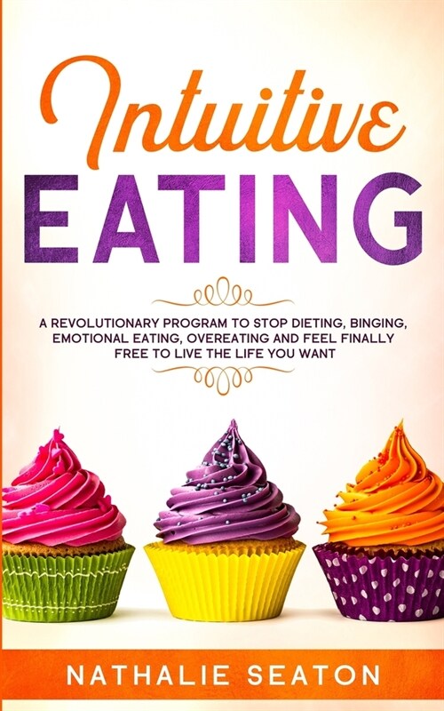 Intuitive Eating: A Revolutionary Program To Stop Dieting, Binging, Emotional Eating, Overeating And Feel Finally Free To Live The Life (Paperback)